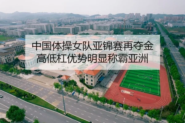 中国体操女队亚锦赛再夺金 高低杠优势明显称霸亚洲