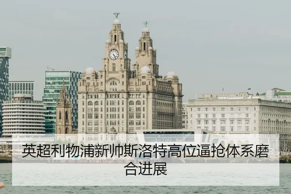 英超利物浦新帅斯洛特高位逼抢体系磨合进展