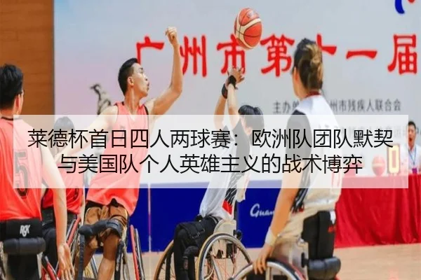 莱德杯首日四人两球赛：欧洲队团队默契与美国队个人英雄主义的战术博弈