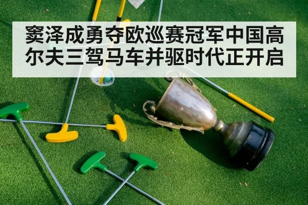 窦泽成勇夺欧巡赛冠军中国高尔夫三驾马车并驱时代正开启