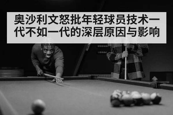 奥沙利文怒批年轻球员技术一代不如一代的深层原因与影响