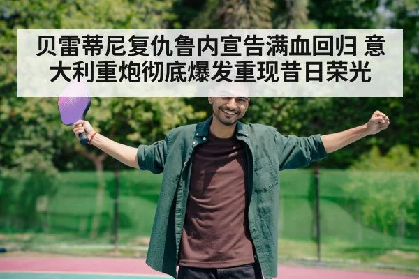 贝雷蒂尼复仇鲁内宣告满血回归 意大利重炮彻底爆发重现昔日荣光